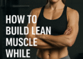 How to Build Lean Muscle While Losing Fat (Complete 2025 Guide)